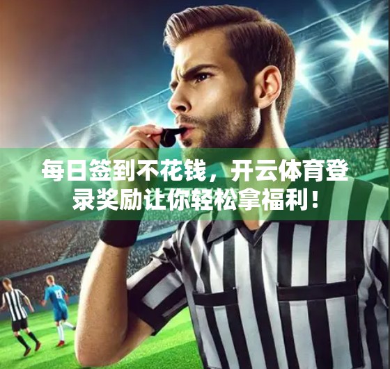每日签到不花钱，开云体育登录奖励让你轻松拿福利！