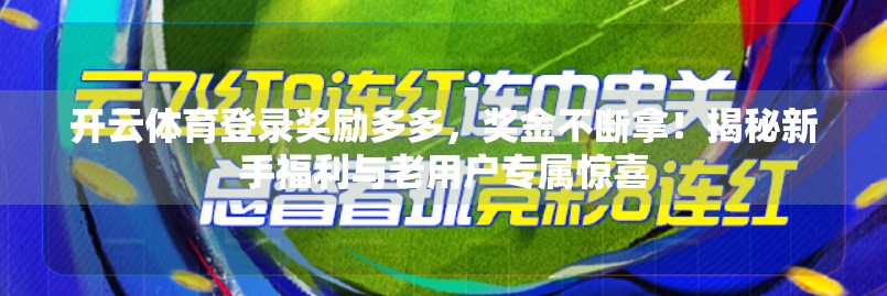 开云体育登录奖励多多，奖金不断拿！揭秘新手福利与老用户专属惊喜