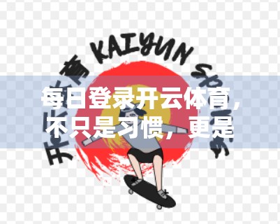 每日登录开云体育，不只是习惯，更是你赢取丰厚奖励的隐形财富密码！