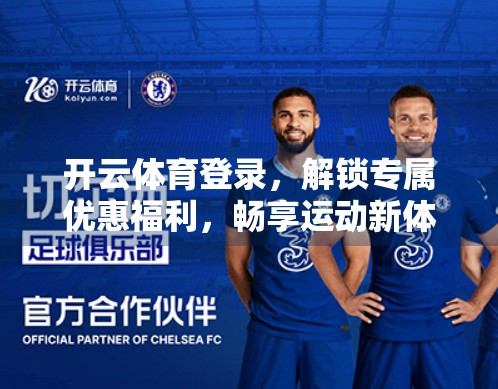 开云体育登录，解锁专属优惠福利，畅享运动新体验！