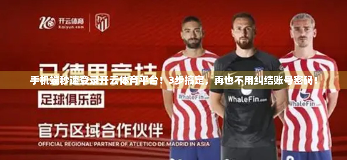 手机端秒速登录开云体育平台！3步搞定，再也不用纠结账号密码！