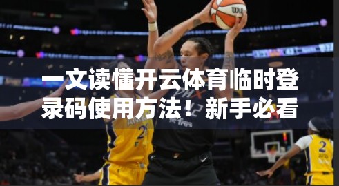 一文读懂开云体育临时登录码使用方法！新手必看，告别登录烦恼！