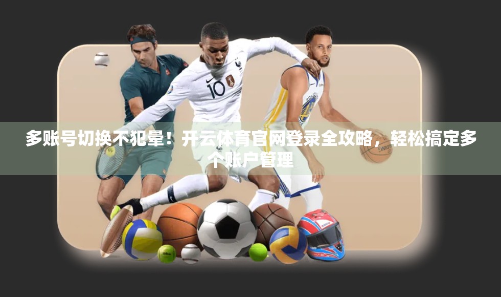 多账号切换不犯晕！开云体育官网登录全攻略，轻松搞定多个账户管理