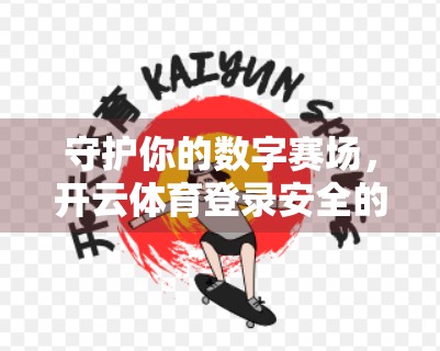 守护你的数字赛场，开云体育登录安全的五大实用技巧，让运动更安心！