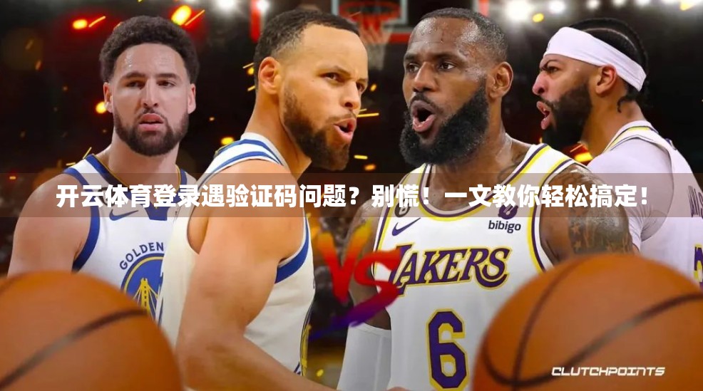 开云体育登录遇验证码问题？别慌！一文教你轻松搞定！