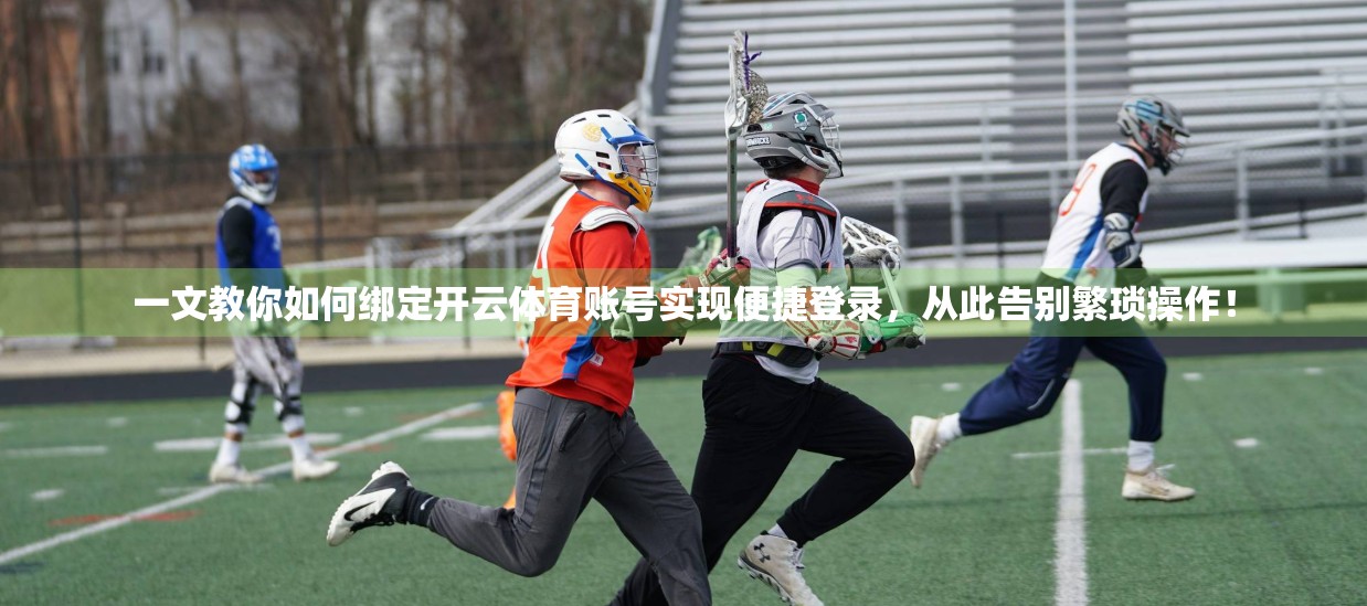 一文教你如何绑定开云体育账号实现便捷登录，从此告别繁琐操作！