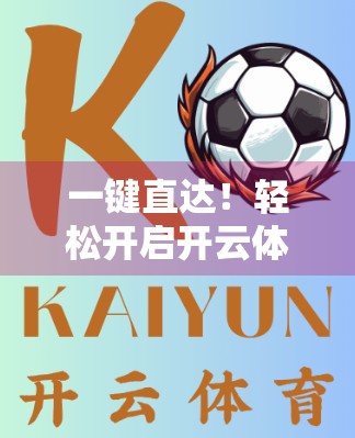一键直达！轻松开启开云体育网页版入口的实用指南（附最新官方链接）