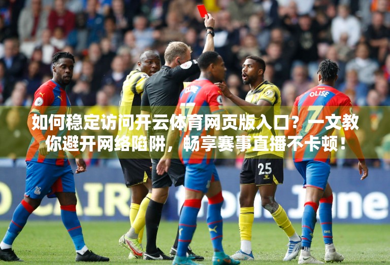 如何稳定访问开云体育网页版入口？一文教你避开网络陷阱，畅享赛事直播不卡顿！