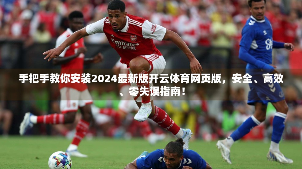 手把手教你安装2024最新版开云体育网页版，安全、高效、零失误指南！