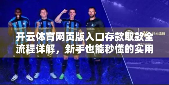 开云体育网页版入口存款取款全流程详解，新手也能秒懂的实用指南！