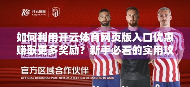 如何利用开云体育网页版入口优惠赚取更多奖励？新手必看的实用攻略！