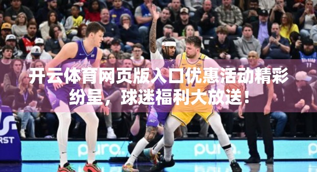 开云体育网页版入口优惠活动精彩纷呈，球迷福利大放送！