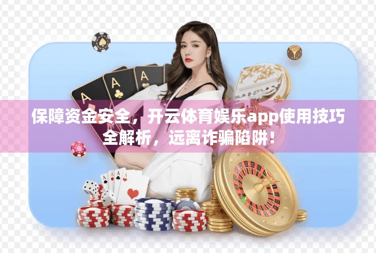 保障资金安全，开云体育娱乐app使用技巧全解析，远离诈骗陷阱！