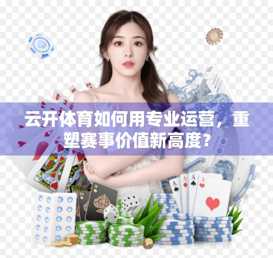 云开体育如何用专业运营，重塑赛事价值新高度？