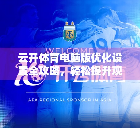 云开体育电脑版优化设置全攻略，轻松提升观看体验，告别卡顿与延迟！