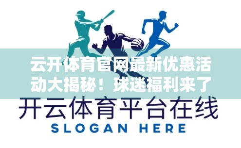 云开体育官网最新优惠活动大揭秘！球迷福利来了，错过再等一年！