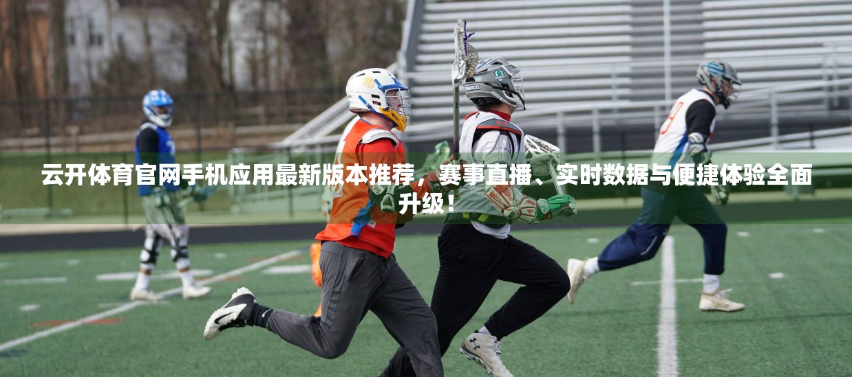 云开体育官网手机应用最新版本推荐，赛事直播、实时数据与便捷体验全面升级！