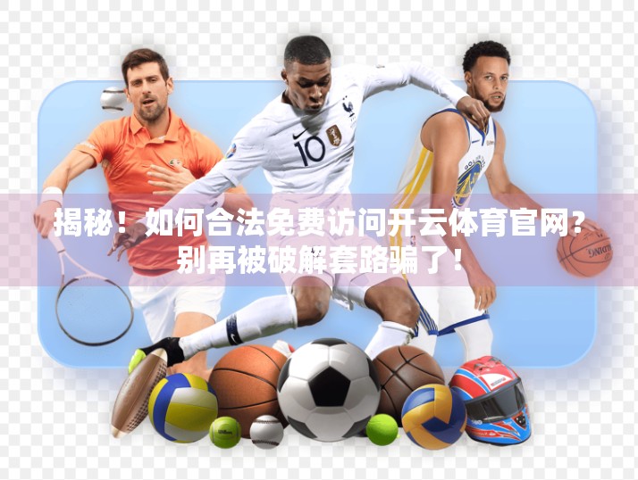 揭秘！如何合法免费访问开云体育官网？别再被破解套路骗了！