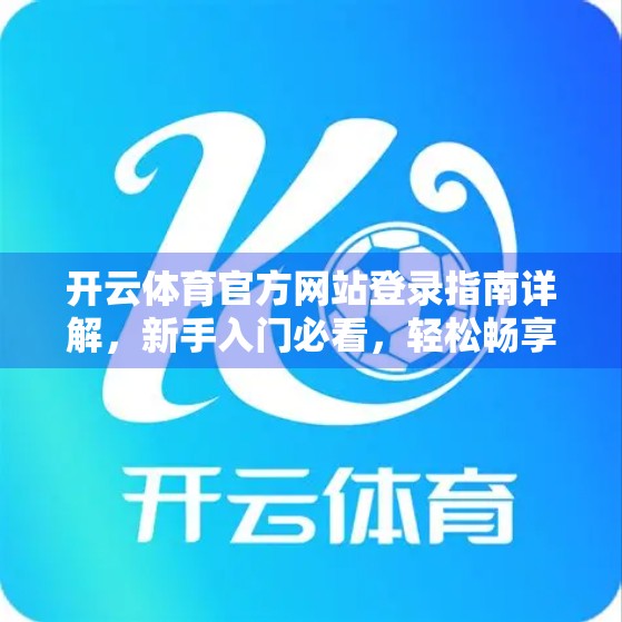 开云体育官方网站登录指南详解，新手入门必看，轻松畅享赛事盛宴！