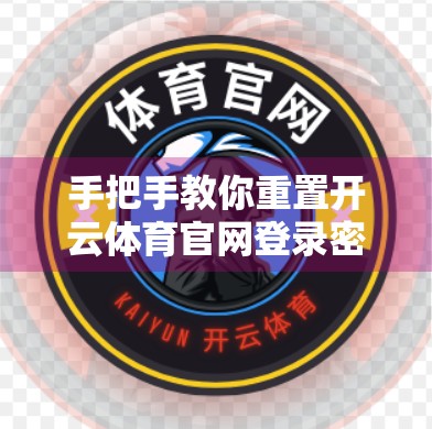 手把手教你重置开云体育官网登录密码｜3分钟搞定，再也不用慌了！