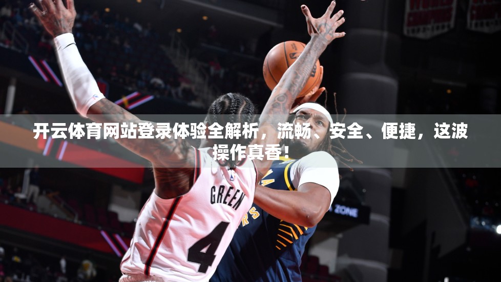 开云体育网站登录体验全解析，流畅、安全、便捷，这波操作真香！