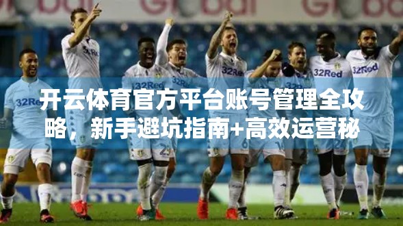 开云体育官方平台账号管理全攻略，新手避坑指南+高效运营秘籍，助你玩转体育社交新生态！
