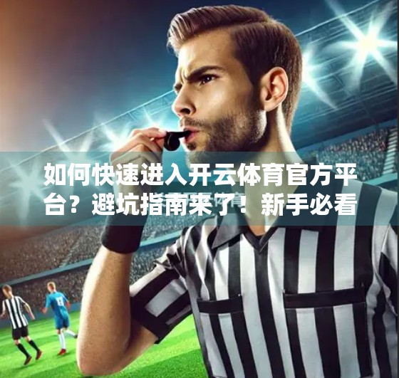 如何快速进入开云体育官方平台？避坑指南来了！新手必看！