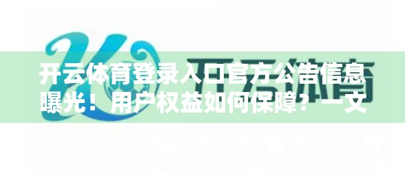 开云体育登录入口官方公告信息曝光！用户权益如何保障？一文读懂平台最新动态与应对策略
