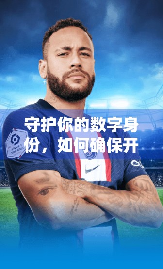 守护你的数字身份，如何确保开云体育登录账号安全？这5个关键步骤你必须知道！