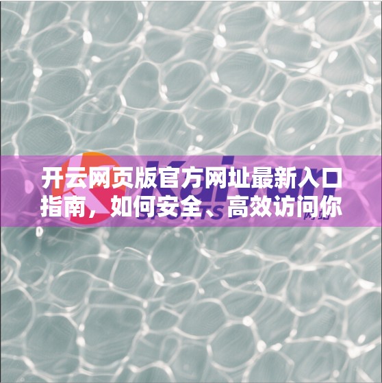 开云网页版官方网址最新入口指南，如何安全、高效访问你的数字生活门户？