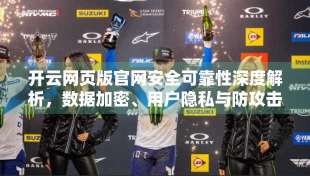开云网页版官网安全可靠性深度解析，数据加密、用户隐私与防攻击能力全揭秘