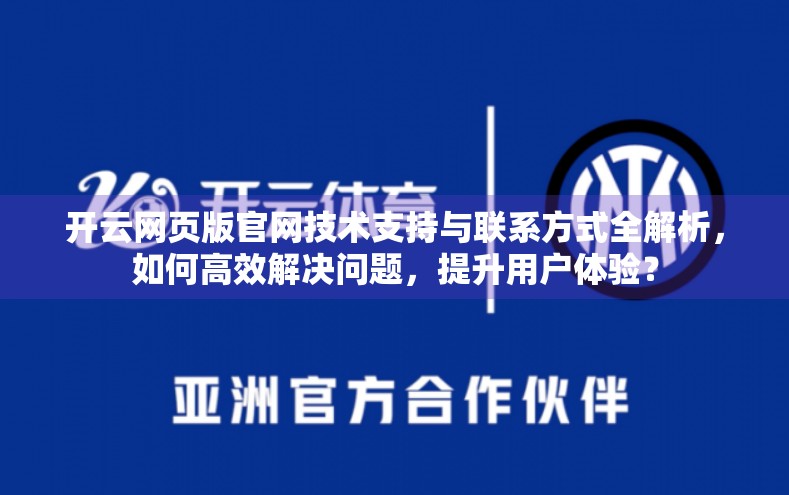 开云网页版官网技术支持与联系方式全解析，如何高效解决问题，提升用户体验？