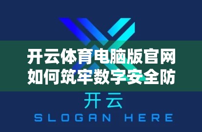 开云体育电脑版官网如何筑牢数字安全防线？深度解析其三大核心保障措施