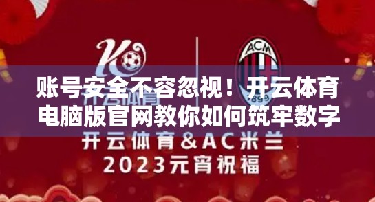账号安全不容忽视！开云体育电脑版官网教你如何筑牢数字防线