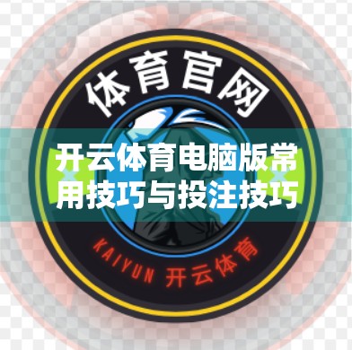 开云体育电脑版常用技巧与投注技巧全解析，新手也能秒变老手！