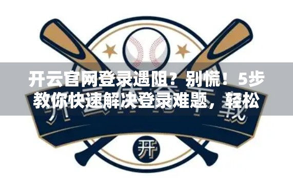 开云官网登录遇阻？别慌！5步教你快速解决登录难题，轻松找回数字身份！