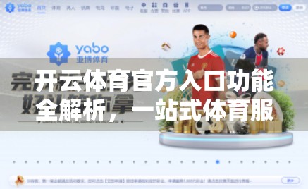 开云体育官方入口功能全解析，一站式体育服务平台如何重塑你的观赛与互动体验？