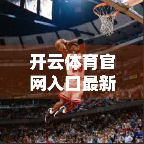 开云体育官网入口最新入口指南，如何安全、高效访问你的体育赛事天堂？