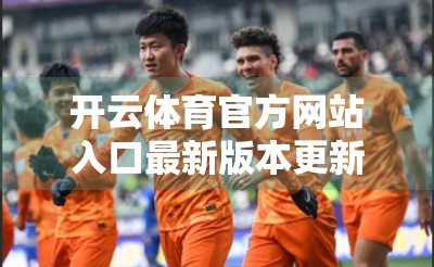 开云体育官方网站入口最新版本更新，体验升级，赛事更精彩！