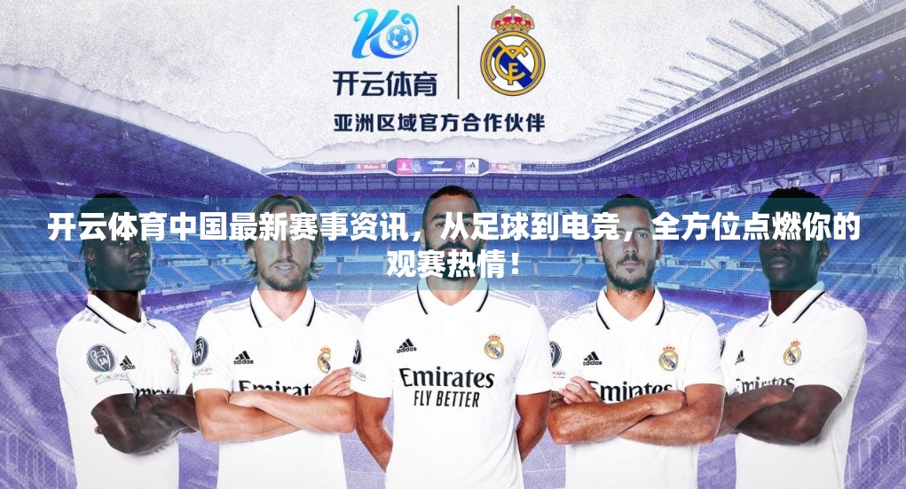 开云体育中国最新赛事资讯，从足球到电竞，全方位点燃你的观赛热情！