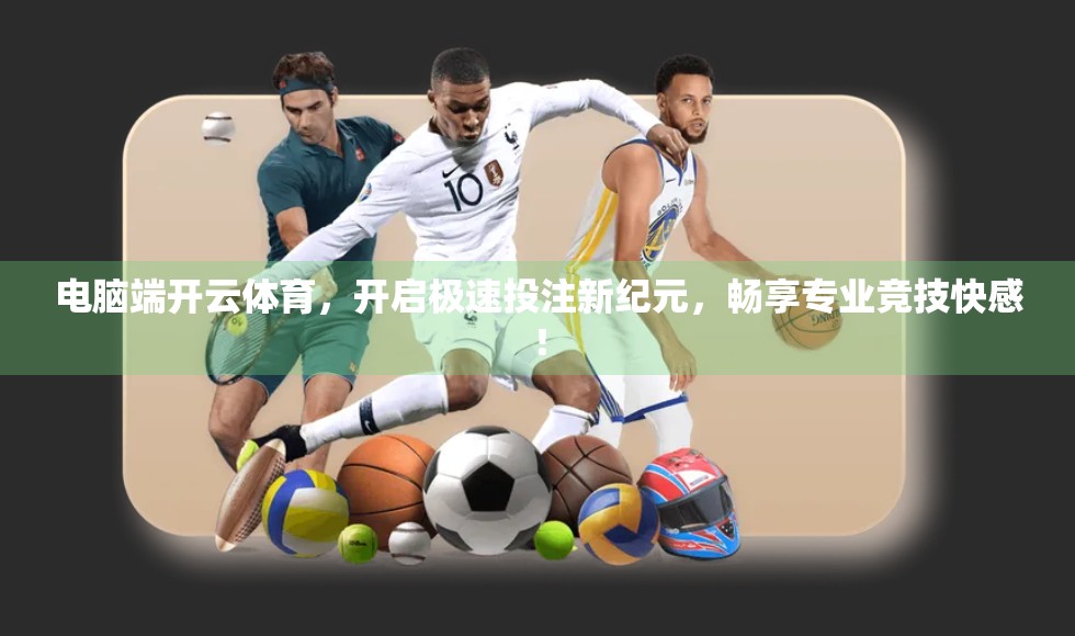 电脑端开云体育，开启极速投注新纪元，畅享专业竞技快感！