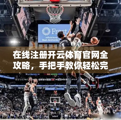 在线注册开云体育官网全攻略，手把手教你轻松完成账号创建！