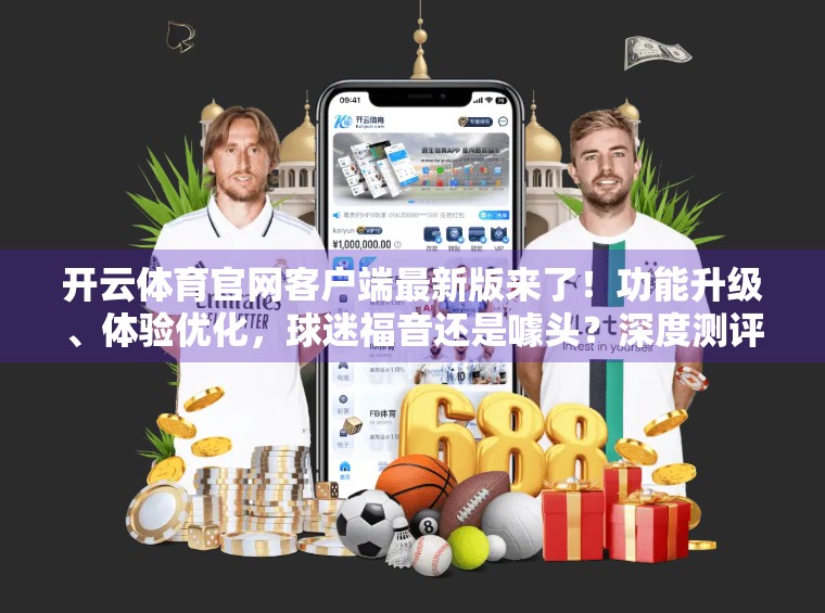 开云体育官网客户端最新版来了！功能升级、体验优化，球迷福音还是噱头？深度测评告诉你真相！