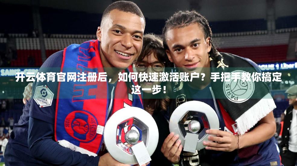 开云体育官网注册后，如何快速激活账户？手把手教你搞定这一步！