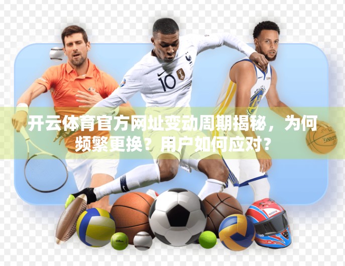 开云体育官方网址变动周期揭秘，为何频繁更换？用户如何应对？