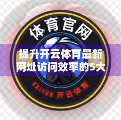 提升开云体育最新网址访问效率的5大实用技巧，让你畅享赛事不卡顿！