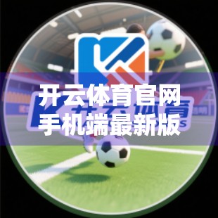 开云体育官网手机端最新版本来了！这些功能你必须知道！