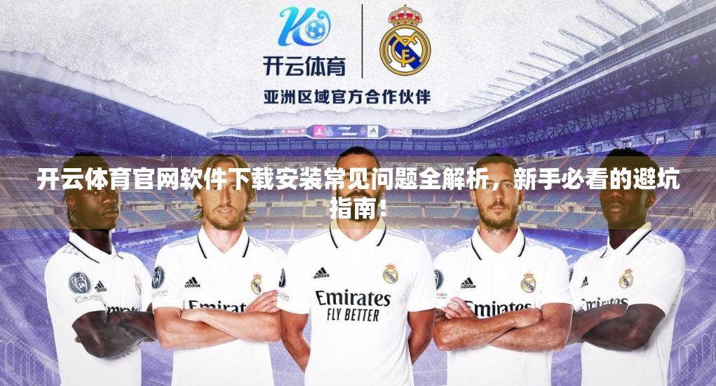 开云体育官网软件下载安装常见问题全解析，新手必看的避坑指南！