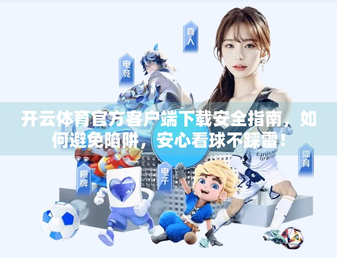 开云体育官方客户端下载安全指南，如何避免陷阱，安心看球不踩雷！