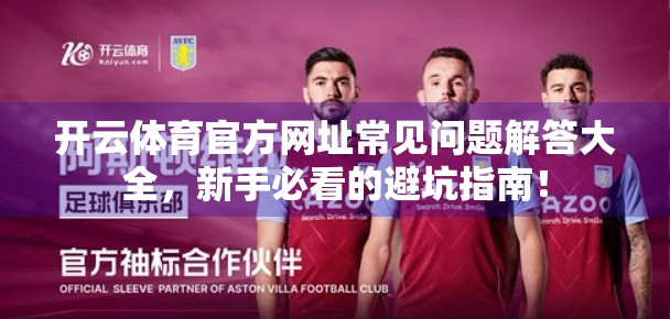 开云体育官方网址常见问题解答大全，新手必看的避坑指南！